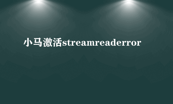 小马激活streamreaderror