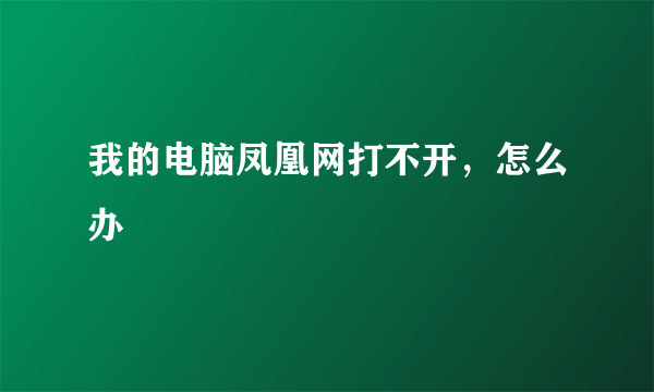 我的电脑凤凰网打不开，怎么办