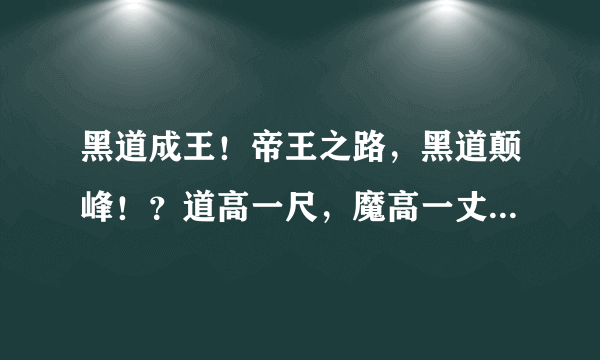 黑道成王！帝王之路，黑道颠峰！？道高一尺，魔高一丈？你是神，我是魔，自古神魔不两立！？