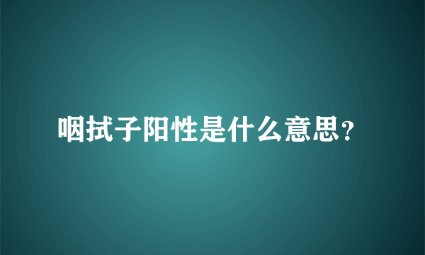 咽拭子阳性是什么意思？