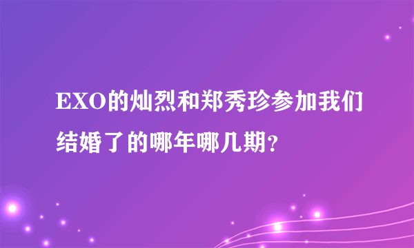 EXO的灿烈和郑秀珍参加我们结婚了的哪年哪几期？