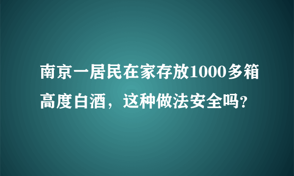 南京一居民在家存放1000多箱高度白酒，这种做法安全吗？