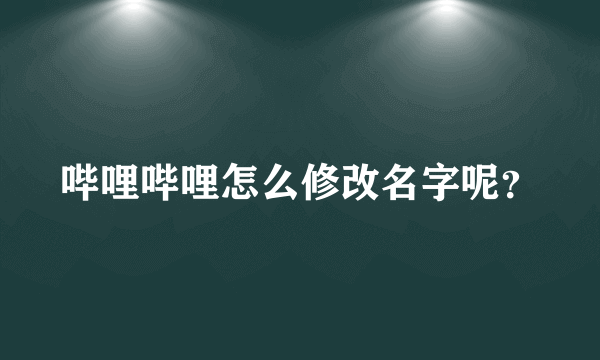 哔哩哔哩怎么修改名字呢？