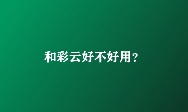 和彩云好不好用？