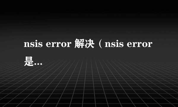 nsis error 解决（nsis error是什么意思）