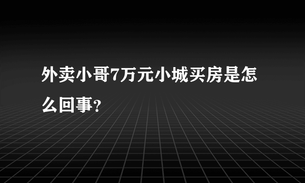 外卖小哥7万元小城买房是怎么回事？