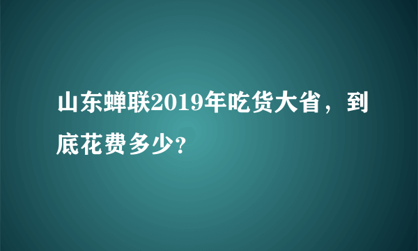 山东蝉联2019年吃货大省，到底花费多少？