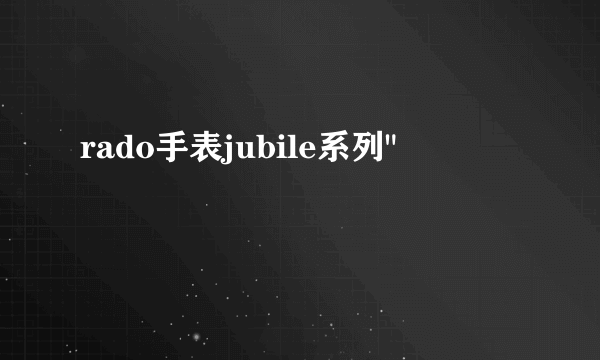 rado手表jubile系列