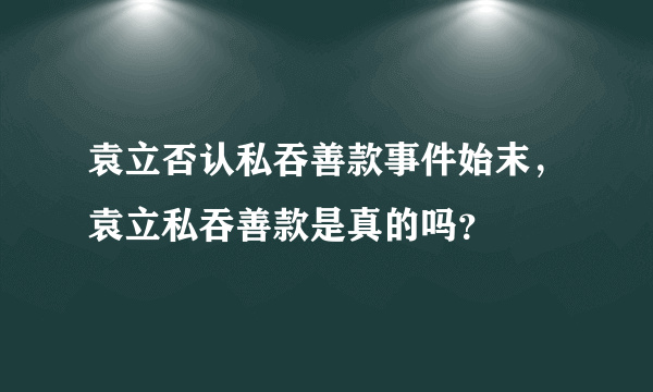 袁立否认私吞善款事件始末，袁立私吞善款是真的吗？