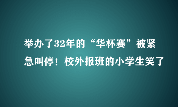 举办了32年的“华杯赛”被紧急叫停！校外报班的小学生笑了