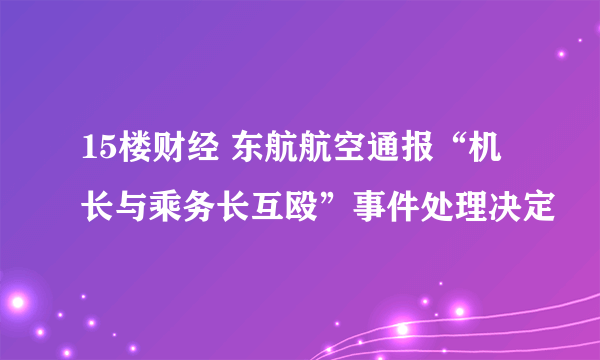 15楼财经 东航航空通报“机长与乘务长互殴”事件处理决定