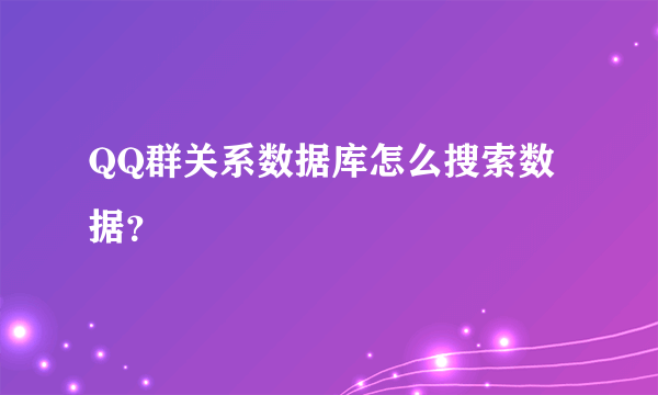 QQ群关系数据库怎么搜索数据？