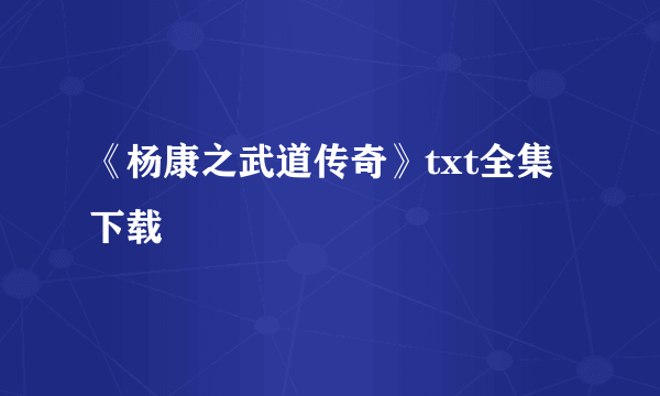 《杨康之武道传奇》txt全集下载