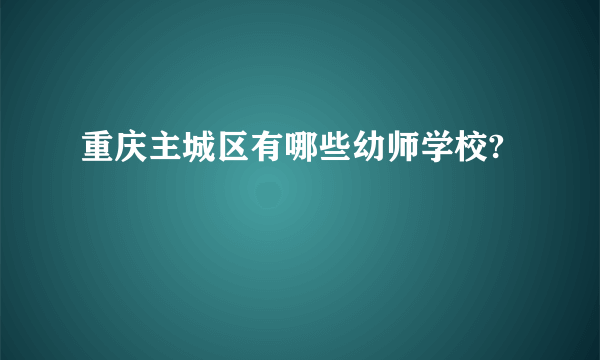 重庆主城区有哪些幼师学校?