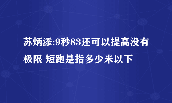 苏炳添:9秒83还可以提高没有极限 短跑是指多少米以下