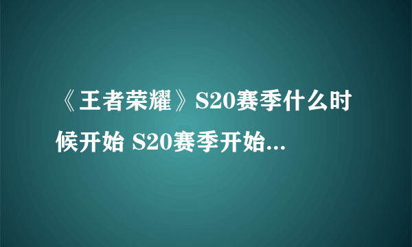 《王者荣耀》S20赛季什么时候开始 S20赛季开始时间预测