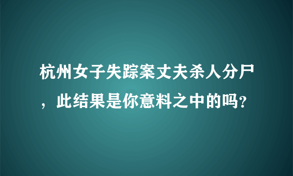 杭州女子失踪案丈夫杀人分尸，此结果是你意料之中的吗？