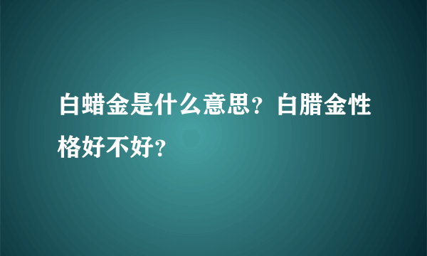 白蜡金是什么意思？白腊金性格好不好？