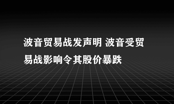 波音贸易战发声明 波音受贸易战影响令其股价暴跌