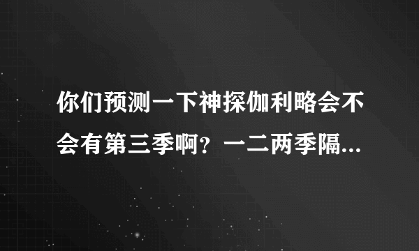 你们预测一下神探伽利略会不会有第三季啊？一二两季隔了六年诶，两季的女主角都很可爱啊～