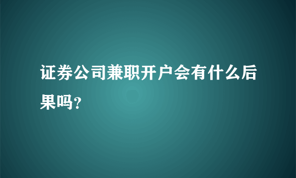 证券公司兼职开户会有什么后果吗？