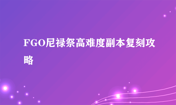 FGO尼禄祭高难度副本复刻攻略