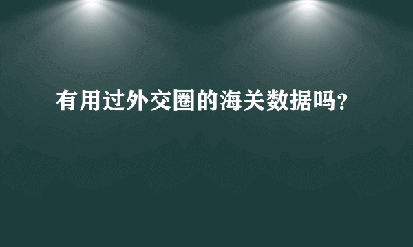 有用过外交圈的海关数据吗？