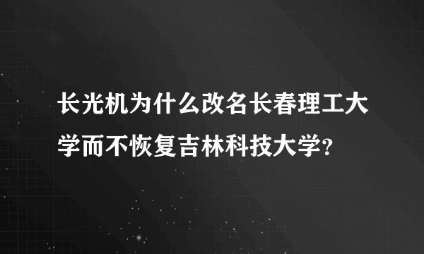 长光机为什么改名长春理工大学而不恢复吉林科技大学？