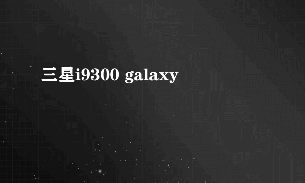 三星i9300 galaxy