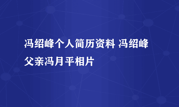 冯绍峰个人简历资料 冯绍峰父亲冯月平相片