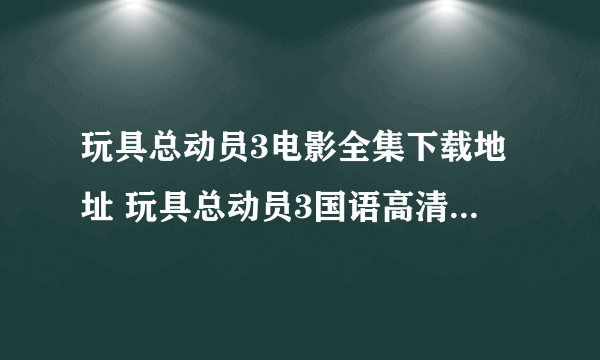 玩具总动员3电影全集下载地址 玩具总动员3国语高清下载地址