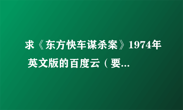 求《东方快车谋杀案》1974年 英文版的百度云（要有中文字幕）