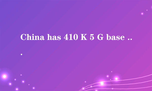 China has 410 K 5 G base stations