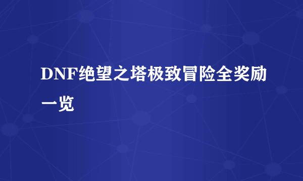 DNF绝望之塔极致冒险全奖励一览