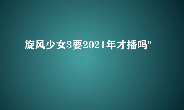 旋风少女3要2021年才播吗