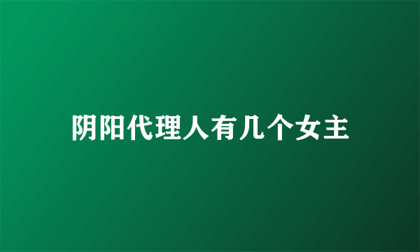 阴阳代理人有几个女主