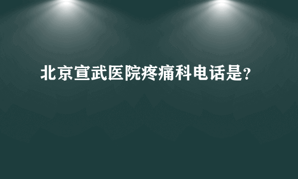 北京宣武医院疼痛科电话是？