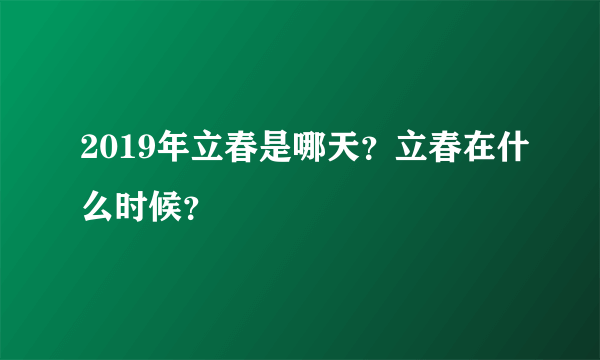 2019年立春是哪天？立春在什么时候？