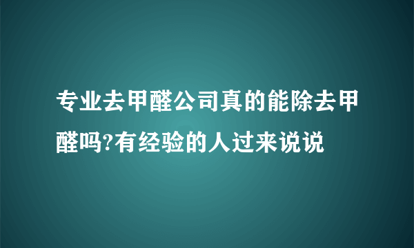 专业去甲醛公司真的能除去甲醛吗?有经验的人过来说说