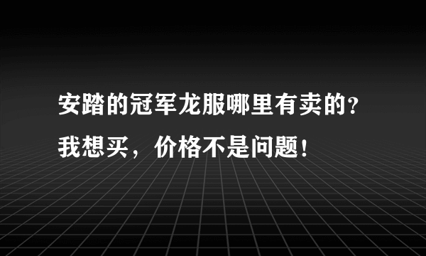 安踏的冠军龙服哪里有卖的？我想买，价格不是问题！