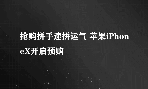 抢购拼手速拼运气 苹果iPhoneX开启预购