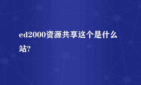 ed2000资源共享这个是什么站?