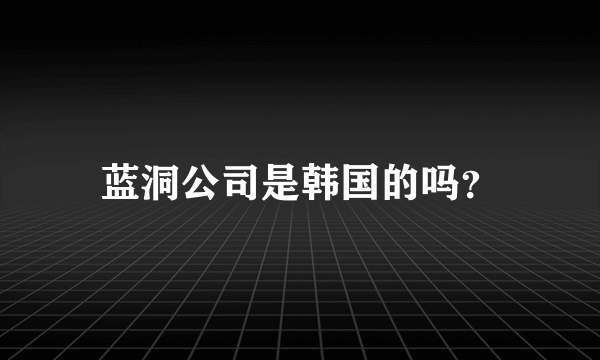 蓝洞公司是韩国的吗？