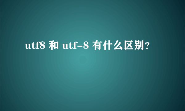 utf8 和 utf-8 有什么区别？