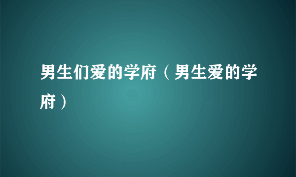 男生们爱的学府（男生爱的学府）