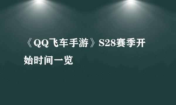 《QQ飞车手游》S28赛季开始时间一览