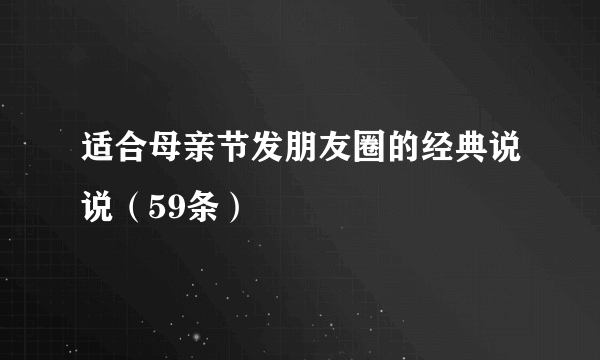 适合母亲节发朋友圈的经典说说（59条）