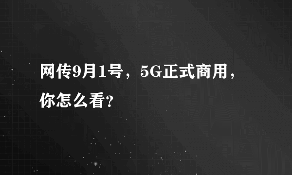 网传9月1号，5G正式商用，你怎么看？