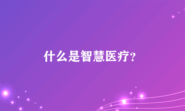 什么是智慧医疗？