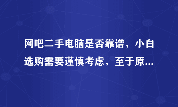 网吧二手电脑是否靠谱，小白选购需要谨慎考虑，至于原因我告诉你